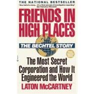 Friends in High Places The Bechtel Story: The Most Secret Corporation and How It Engineered the World