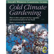 Taylor's Weekend Gardening Guides to Cold Climate Gardening : How to Select and Grow the Best Vegetables and Ornamental Plants for the North