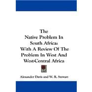 The Native Problem in South Africa: With a Review of the Problem in West and West-central Africa