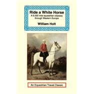 Ride a White Horse : An Epic 9,000 Mile Ride Through Europe