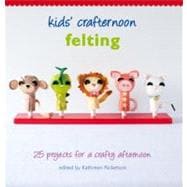Kids' Crafternoon Felting : 25 Projects for a Crafty Afternoon
