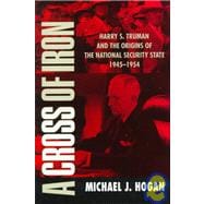 A Cross of Iron: Harry S. Truman and the Origins of the National Security State, 1945â€“1954