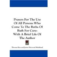 Prayers for the Use of All Persons Who Come to the Baths of Bath for Cure : With A Brief Life of the Author