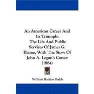 American Career and Its Triumph : The Life and Public Services of James G. Blaine, with the Story of John A. Logan's Career (1884)