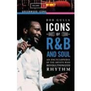 Icons of R&B and Soul: An Encyclopedia of the Artists Who Revolutionized Rhythm
