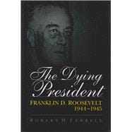 The Dying President: Franklin D. Roosevelt, 1944-1945