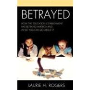 Betrayed How the Education Establishment has Betrayed America and What You Can Do about it