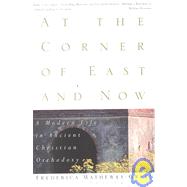 At the Corner of East and Now A Modern Life in Ancient Christian Orthodoxy
