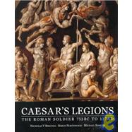 Caesar's Legions : The Roman Soldier 753 BC to 117 AD