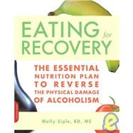 The Eating for Recovery The Essential Nutrition Plan to Reverse the Physical Damage of Alcoholism