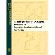 Israeli-Jordanian Dialogue, 1948-1953 Cooperation, Conspiracy or Collusion?