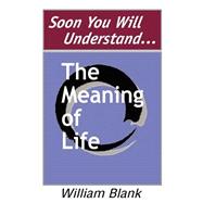 Soon You Will Understand... the Meaning of Life