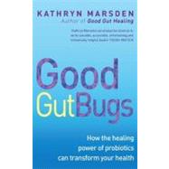 Good Gut Bugs How the healing powers of probiotics can transform your health