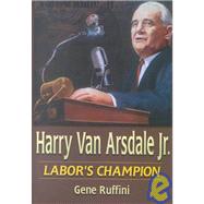 Harry Van Arsdale, Jr.: Labor's Champion: Labor's Champion