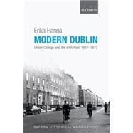 Modern Dublin Urban Change and the Irish Past, 1957-1973