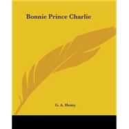 Bonnie Prince Charlie : A Tale of Fontenoy and Culloden