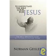 To Understand the Bible Look for Jesus: The Bible Student's Guide to the Bible's Central Theme