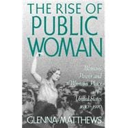 The Rise of Public Woman Woman's Power and Woman's Place in the United States, 1630-1970