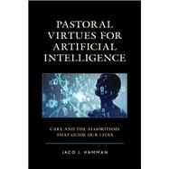Pastoral Virtues for Artificial Intelligence Care and the Algorithms that Guide Our Lives