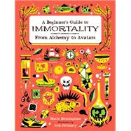 A Beginner's Guide to Immortality: From Alchemy to Avatars