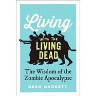 Living with the Living Dead The Wisdom of the Zombie Apocalypse