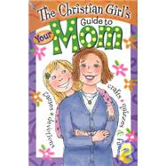 The Christian Girl's Guide to Your Mom