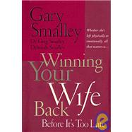 Winning Your Wife Back Before It's Too Late : Whether She's Left Physically or Emotionally, All That Matters Is...