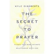 The Secret to Prayer 31 Days to a More Intimate Relationship with God