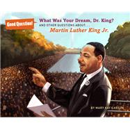 What Was Your Dream, Dr. King? And Other Questions About... Martin Luther King Jr.