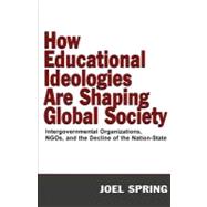 How Educational Ideologies Are Shaping Global Society : Intergovernmental Organizations, NGOs, and the Decline of the Nation-State