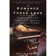 A Romance on Three Legs: Glenn Gould's Obsessive Quest for the Perfect Piano