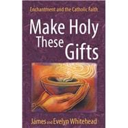 Make Holy These Gifts Enchantment and the Catholic Faith