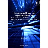 Commonwealth and the English Reformation: Protestantism and the Politics of Religious Change in the Gloucester Vale, 1483û1560