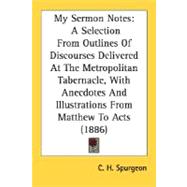 My Sermon Notes: A Selection from Outlines of Discourses Delivered at the Metropolitan Tabernacle, With Anecdotes and Illustrations from Matthew to Acts
