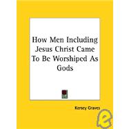 How Men Including Jesus Christ Came to Be Worshiped As Gods