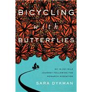 Bicycling with Butterflies My 10,201-Mile Journey Following the Monarch Migration
