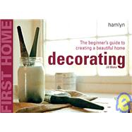 First Home: Decorating; The Beginner's Guide to Creating a Beautiful Home