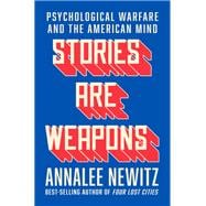 Stories Are Weapons Psychological Warfare and the American Mind
