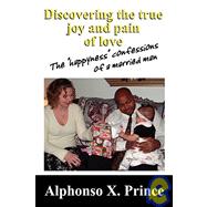 Discovering the True Joy and Pain of Love : The happyness confessions of a married Man