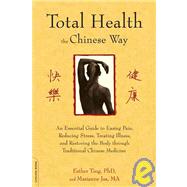 Total Health the Chinese Way An Essential Guide to Easing Pain, Reducing Stress, Treating Illness, and Restoring the Body through Traditional Chinese Medicine