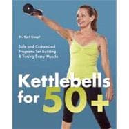 Kettlebells for 50+ Safe and Customized Programs for Building and Toning Every Muscle