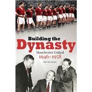 Building the Dynasty Manchester United 1946-1958