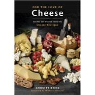 For the Love of Cheese Recipes and Wisdom from the Cheese Boutique: A Cookbook