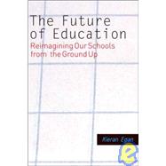 The Future of Education; Reimagining our Schools from the Ground Up