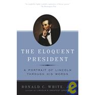 The Eloquent President A Portrait of Lincoln Through His Words
