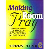 Making Room to Pray : How to Start and Maintain a Prayer Room in Your Church