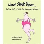 Women Should Never . . . (A How-NOT-to Guide for the Modern Woman)