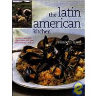 The Latin American Kitchen A Book of Essential Ingredients with over 200 Authentic Recipes