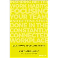 Can I Have Your Attention? Inspiring Better Work Habits, Focusing Your Team, and Getting Stuff Done in the Constantly Connected Workplace