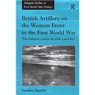 British Artillery on the Western Front in the First World War: 'The Infantry cannot do with a gun less'